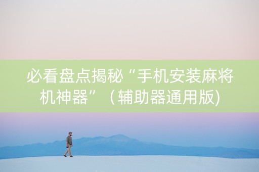 必看盘点揭秘“手机安装麻将机神器”（辅助器通用版)