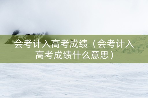 会考计入高考成绩（会考计入高考成绩什么意思）