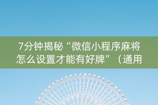 7分钟揭秘“微信小程序麻将怎么设置才能有好牌”（通用挂软件多少钱)