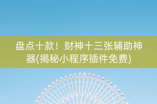 盘点十款！财神十三张辅助神器(揭秘小程序插件免费)