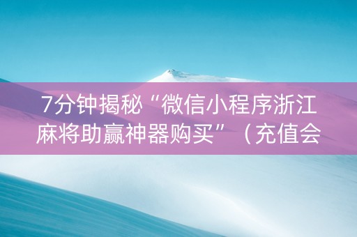 7分钟揭秘“微信小程序浙江麻将助赢神器购买”（充值会提高胜率么)