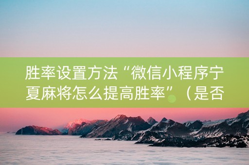 胜率设置方法“微信小程序宁夏麻将怎么提高胜率”（是否能开挂)