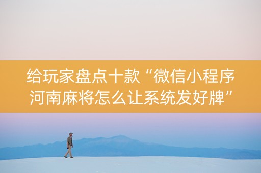 给玩家盘点十款“微信小程序河南麻将怎么让系统发好牌”（外辅工具)