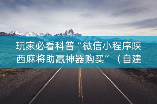 玩家必看科普“微信小程序陕西麻将助赢神器购买”（自建房胜负规律)