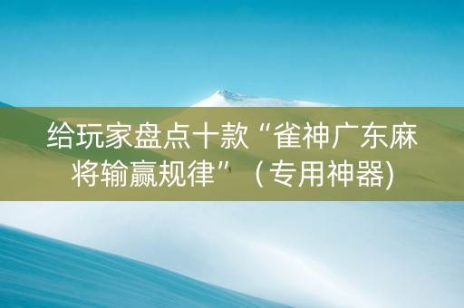 给玩家盘点十款“雀神广东麻将输赢规律”（专用神器)