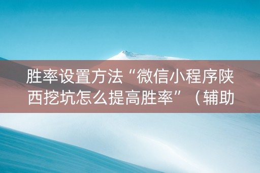 胜率设置方法“微信小程序陕西挖坑怎么提高胜率”（辅助挂发牌规律)