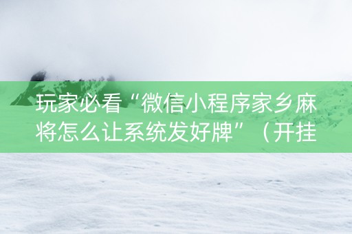 玩家必看“微信小程序家乡麻将怎么让系统发好牌”（开挂辅助插件)