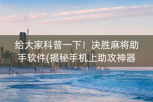 给大家科普一下！决胜麻将助手软件(揭秘手机上助攻神器)