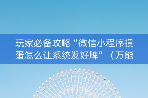 玩家必备攻略“微信小程序掼蛋怎么让系统发好牌”（万能开挂神器)