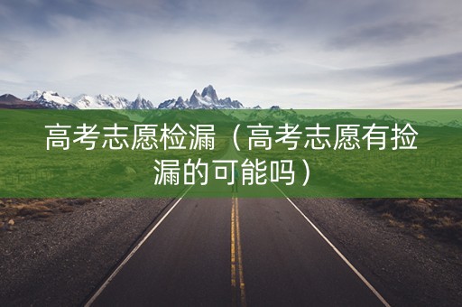 高考志愿检漏（高考志愿有捡漏的可能吗）