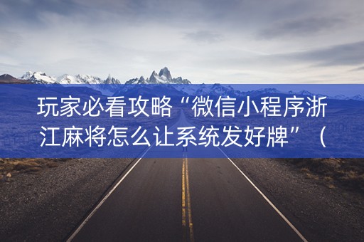 玩家必看攻略“微信小程序浙江麻将怎么让系统发好牌”（赢的技巧规律)