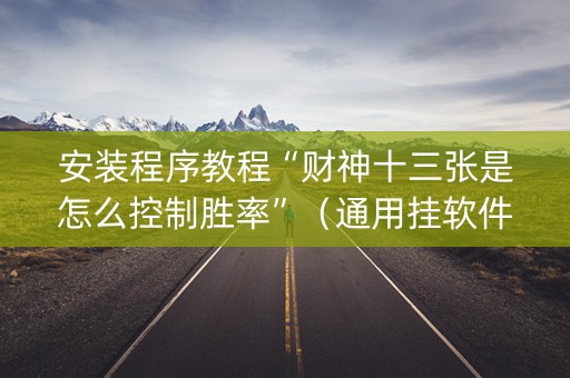 安装程序教程“财神十三张是怎么控制胜率”（通用挂软件多少钱)
