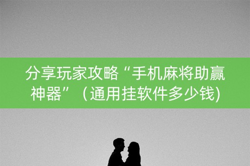 分享玩家攻略“手机麻将助赢神器”（通用挂软件多少钱)