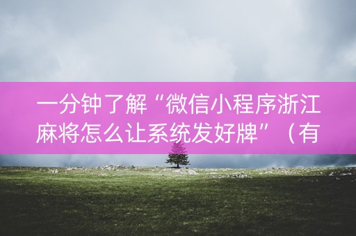 一分钟了解“微信小程序浙江麻将怎么让系统发好牌”（有什么规律)