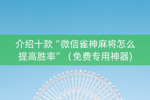 介绍十款“微信雀神麻将怎么提高胜率”（免费专用神器)
