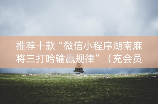 推荐十款“微信小程序湖南麻将三打哈输赢规律”（充会员胜率高)