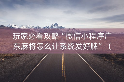 玩家必看攻略“微信小程序广东麻将怎么让系统发好牌”（怎么设置能有好牌)