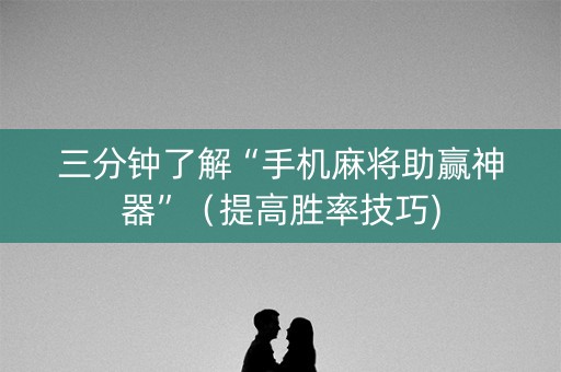 三分钟了解“手机麻将助赢神器”（提高胜率技巧)
