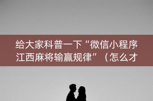 给大家科普一下“微信小程序江西麻将输赢规律”（怎么才会赢)