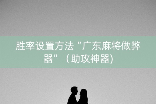 胜率设置方法“广东麻将做弊器”（助攻神器)