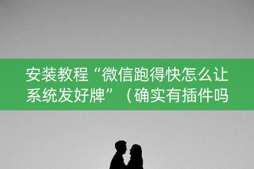 安装教程“微信跑得快怎么让系统发好牌”（确实有插件吗)