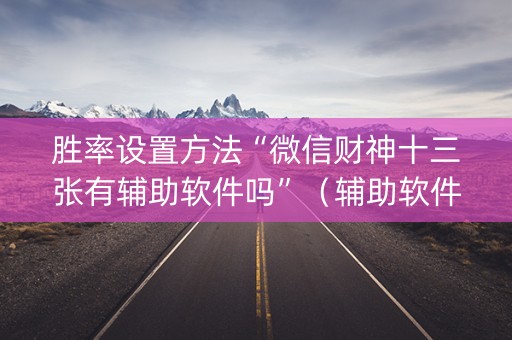 胜率设置方法“微信财神十三张有辅助软件吗”（辅助软件)