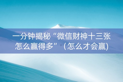 一分钟揭秘“微信财神十三张怎么赢得多”（怎么才会赢)