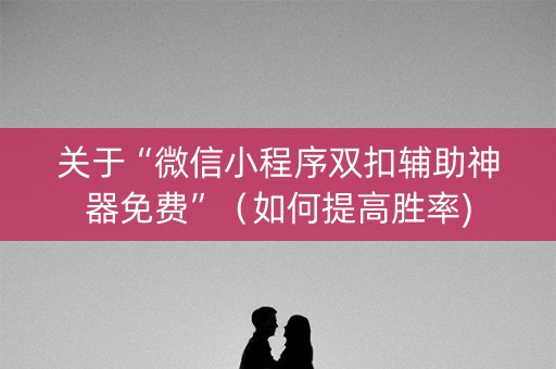 关于“微信小程序双扣辅助神器免费”（如何提高胜率)