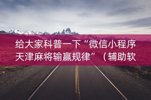 给大家科普一下“微信小程序天津麻将输赢规律”（辅助软件)