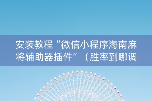 安装教程“微信小程序海南麻将辅助器插件”（胜率到哪调)