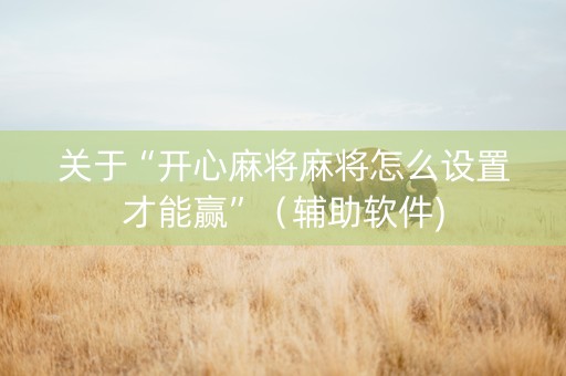 关于“开心麻将麻将怎么设置才能赢”（辅助软件)