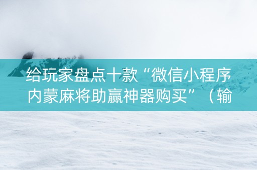 给玩家盘点十款“微信小程序内蒙麻将助赢神器购买”（输赢规律)