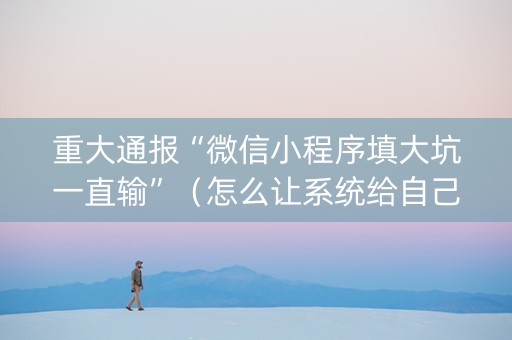重大通报“微信小程序填大坑一直输”（怎么让系统给自己好牌)