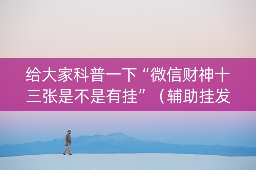 给大家科普一下“微信财神十三张是不是有挂”（辅助挂发牌规律)