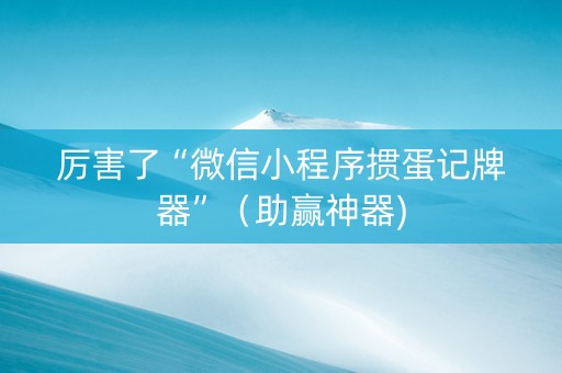 厉害了“微信小程序掼蛋记牌器”（助赢神器)
