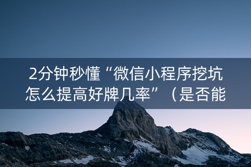 2分钟秒懂“微信小程序挖坑怎么提高好牌几率”（是否能开挂)