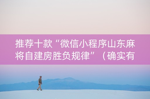 推荐十款“微信小程序山东麻将自建房胜负规律”（确实有插件吗)