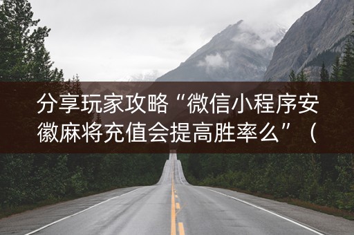 分享玩家攻略“微信小程序安徽麻将充值会提高胜率么”（怎么才会赢)