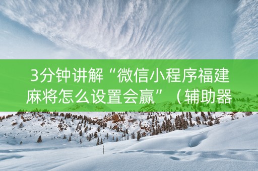 3分钟讲解“微信小程序福建麻将怎么设置会赢”（辅助器通用版)