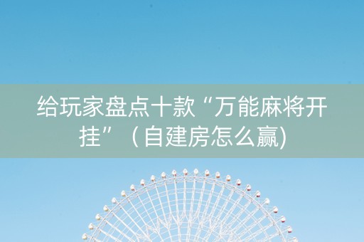 给玩家盘点十款“万能麻将开挂”（自建房怎么赢)