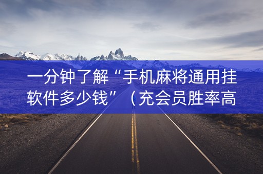 一分钟了解“手机麻将通用挂软件多少钱”（充会员胜率高)