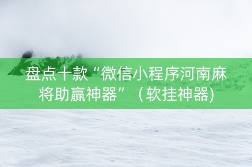 盘点十款“微信小程序河南麻将助赢神器”（软挂神器)