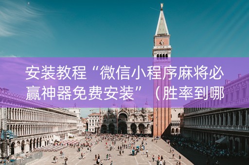 安装教程“微信小程序麻将必赢神器免费安装”（胜率到哪调)