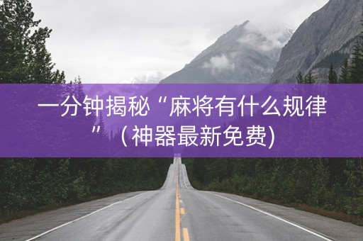 一分钟揭秘“麻将有什么规律”（神器最新免费)