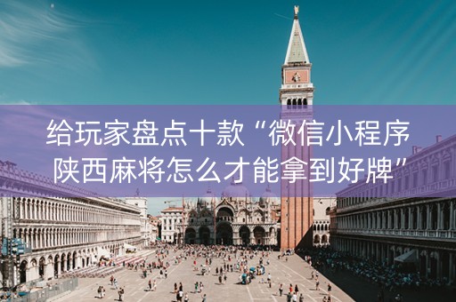 给玩家盘点十款“微信小程序陕西麻将怎么才能拿到好牌”（骗局大揭秘)