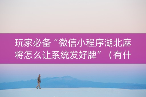 玩家必备“微信小程序湖北麻将怎么让系统发好牌”（有什么诀窍)