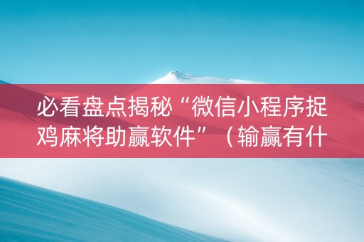 必看盘点揭秘“微信小程序捉鸡麻将助赢软件”（输赢有什么规律)