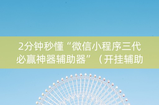 2分钟秒懂“微信小程序三代必赢神器辅助器”（开挂辅助脚本)
