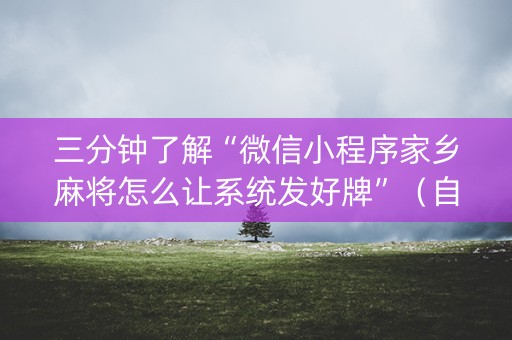 三分钟了解“微信小程序家乡麻将怎么让系统发好牌”（自建房怎么拿好牌)