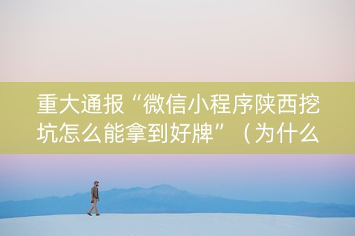 重大通报“微信小程序陕西挖坑怎么能拿到好牌”（为什么有人一直赢)